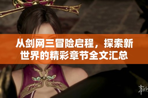 从剑网三冒险启程,探索新世界的精彩章节全文汇总 从剑网三冒险启程,探索新世界的精彩章节全文汇总