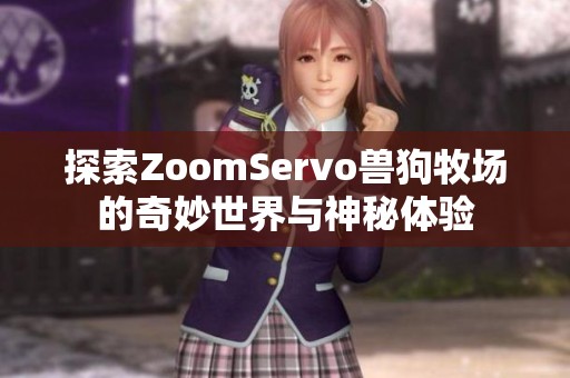 探索ZoomServo兽狗牧场的奇妙世界与神秘体验 探索ZoomServo兽狗牧场的奇妙世界与神秘体验