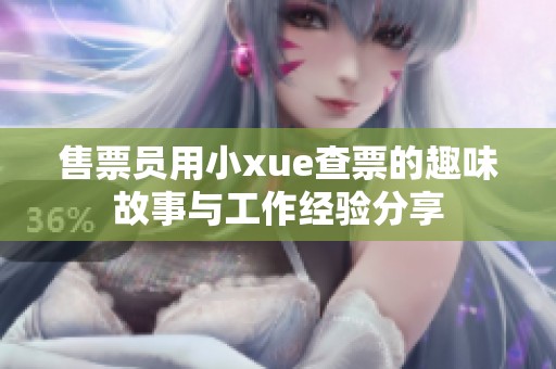 售票员用小xue查票的趣味故事与工作经验分享