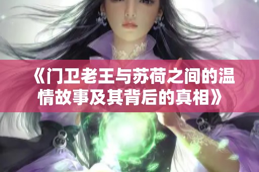 《门卫老王与苏荷之间的温情故事及其背后的真相》 《门卫老王与苏荷之间的温情故事及其背后的真相》
