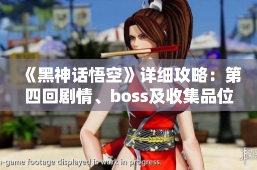 《黑神话悟空》详细攻略:第四回剧情、boss及收集品位置一览 《黑神话悟空》详细攻略:第四回剧情、boss及收集品位置一览