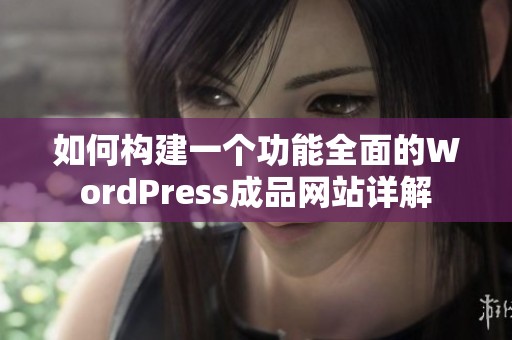 如何构建一个功能全面的WordPress成品网站详解 如何构建一个功能全面的WordPress成品网站详解