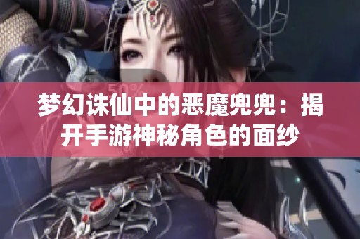 梦幻诛仙中的恶魔兜兜:揭开手游神秘角色的面纱 梦幻诛仙中的恶魔兜兜:揭开手游神秘角色的面纱
