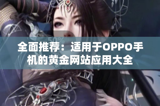 全面推荐:适用于OPPO手机的黄金网站应用大全 全面推荐:适用于OPPO手机的黄金网站应用大全