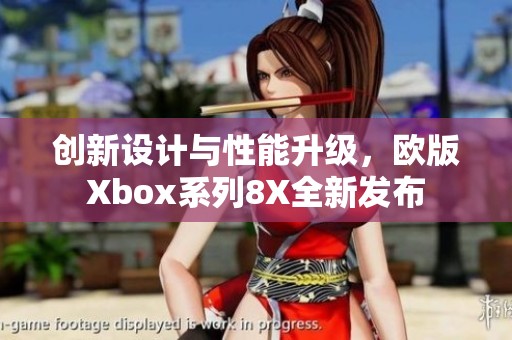 创新设计与性能升级,欧版Xbox系列8X全新发布 创新设计与性能升级,欧版Xbox系列8X全新发布