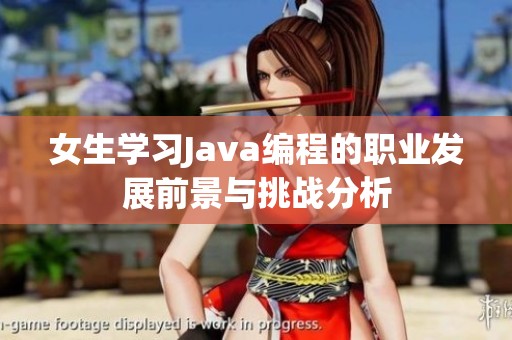 女生学习Java编程的职业发展前景与挑战分析 女生学习Java编程的职业发展前景与挑战分析