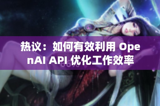 热议:如何有效利用 OpenAI API 优化工作效率 热议:如何有效利用 OpenAI API 优化工作效率