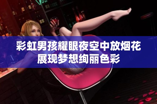 彩虹男孩耀眼夜空中放烟花展现梦想绚丽色彩 彩虹男孩耀眼夜空中放烟花展现梦想绚丽色彩