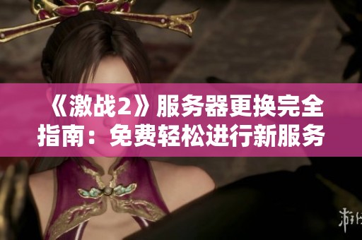 《激战2》服务器更换完全指南:免费轻松进行新服务器切换技巧 《激战2》服务器更换完全指南:免费轻松进行新服务器切换技巧