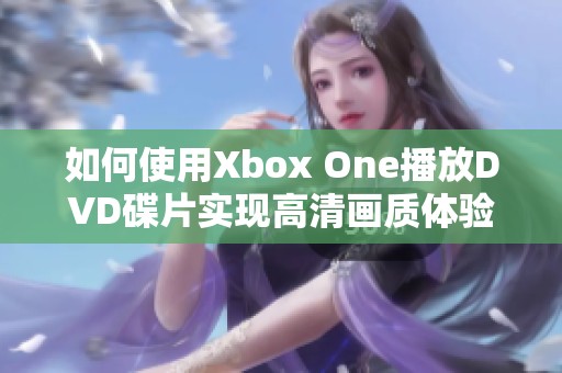 如何使用Xbox One播放DVD碟片实现高清画质体验 如何使用Xbox One播放DVD碟片实现高清画质体验