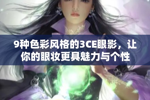 9种色彩风格的3CE眼影,让你的眼妆更具魅力与个性 9种色彩风格的3CE眼影,让你的眼妆更具魅力与个性