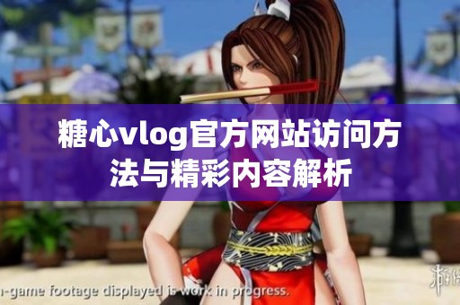 糖心vlog官方网站访问方法与精彩内容解析 糖心vlog官方网站访问方法与精彩内容解析