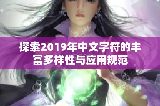 探索2019年中文字符的丰富多样性与应用规范 探索2019年中文字符的丰富多样性与应用规范