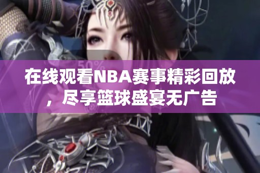 在线观看NBA赛事精彩回放,尽享篮球盛宴无广告 在线观看NBA赛事精彩回放,尽享篮球盛宴无广告