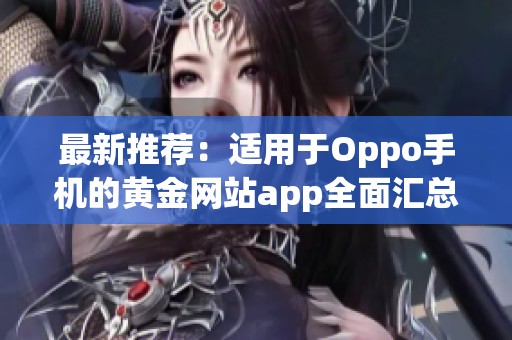 最新推荐:适用于Oppo手机的黄金网站app全面汇总 最新推荐:适用于Oppo手机的黄金网站app全面汇总