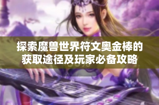 探索魔兽世界符文奥金棒的获取途径及玩家必备攻略 探索魔兽世界符文奥金棒的获取途径及玩家必备攻略