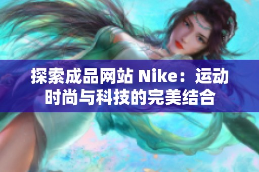探索成品网站 Nike:运动时尚与科技的完美结合 探索成品网站 Nike:运动时尚与科技的完美结合