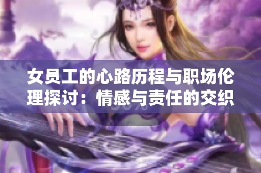 女员工的心路历程与职场伦理探讨：情感与责任的交织