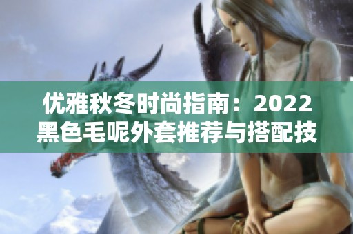 优雅秋冬时尚指南:2022黑色毛呢外套推荐与搭配技巧 优雅秋冬时尚指南:2022黑色毛呢外套推荐与搭配技巧