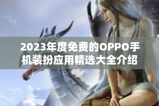 2023年度免费的OPPO手机装扮应用精选大全介绍 2023年度免费的OPPO手机装扮应用精选大全介绍