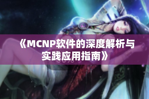 《MCNP软件的深度解析与实践应用指南》 《MCNP软件的深度解析与实践应用指南》