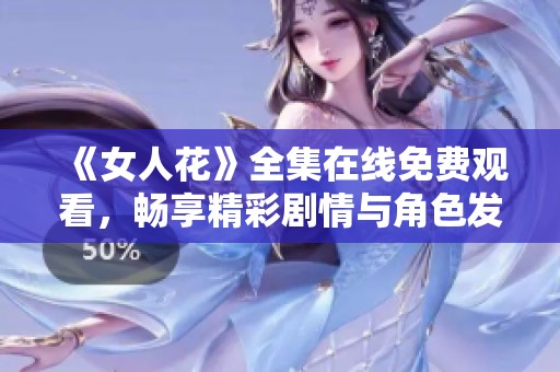 《女人花》全集在线免费观看,畅享精彩剧情与角色发展 《女人花》全集在线免费观看,畅享精彩剧情与角色发展