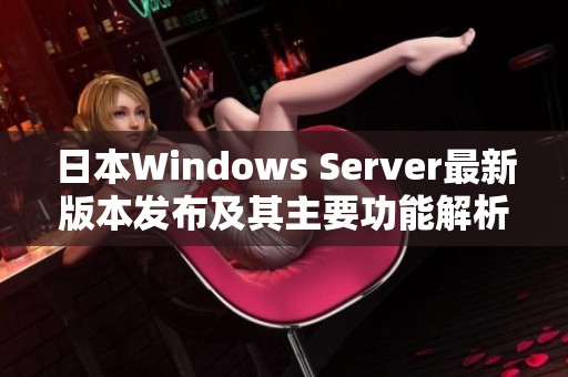 日本Windows Server最新版本发布及其主要功能解析 日本Windows Server最新版本发布及其主要功能解析