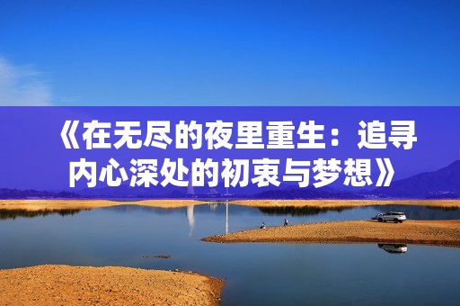 《在无尽的夜里重生:追寻内心深处的初衷与梦想》 《在无尽的夜里重生:追寻内心深处的初衷与梦想》