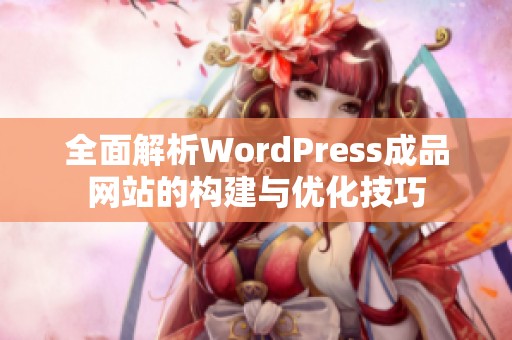 全面解析WordPress成品网站的构建与优化技巧 全面解析WordPress成品网站的构建与优化技巧