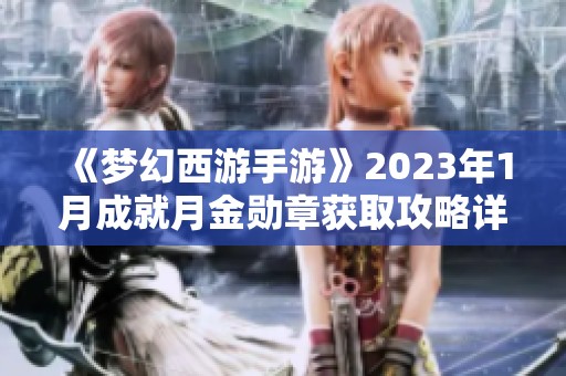 《梦幻西游手游》2023年1月成就月金勋章获取攻略详解 《梦幻西游手游》2023年1月成就月金勋章获取攻略详解