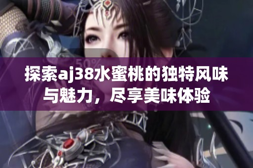 探索aj38水蜜桃的独特风味与魅力,尽享美味体验 探索aj38水蜜桃的独特风味与魅力,尽享美味体验