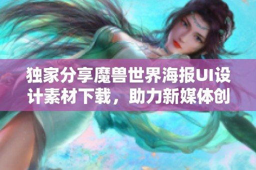 独家分享魔兽世界海报UI设计素材下载,助力新媒体创作 独家分享魔兽世界海报UI设计素材下载,助力新媒体创作
