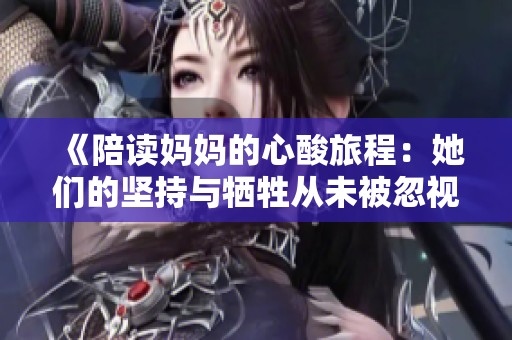 《陪读妈妈的心酸旅程:她们的坚持与牺牲从未被忽视》 《陪读妈妈的心酸旅程:她们的坚持与牺牲从未被忽视》
