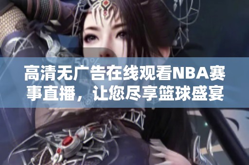 高清无广告在线观看NBA赛事直播,让您尽享篮球盛宴 高清无广告在线观看NBA赛事直播,让您尽享篮球盛宴