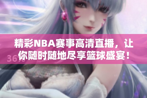 精彩NBA赛事高清直播,让你随时随地尽享篮球盛宴! 精彩NBA赛事高清直播,让你随时随地尽享篮球盛宴!