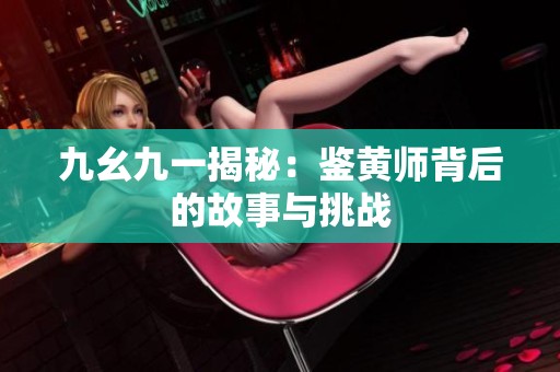 九幺九一揭秘:鉴黄师背后的故事与挑战 九幺九一揭秘:鉴黄师背后的故事与挑战