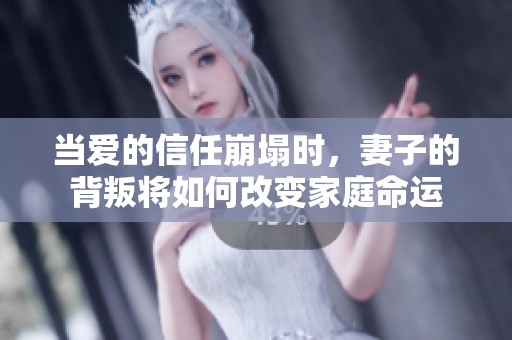 当爱的信任崩塌时,妻子的背叛将如何改变家庭命运 当爱的信任崩塌时,妻子的背叛将如何改变家庭命运