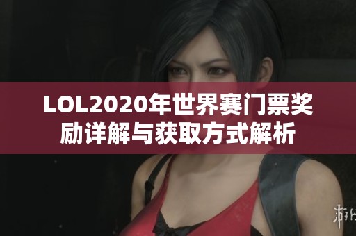 LOL2020年世界赛门票奖励详解与获取方式解析 LOL2020年世界赛门票奖励详解与获取方式解析