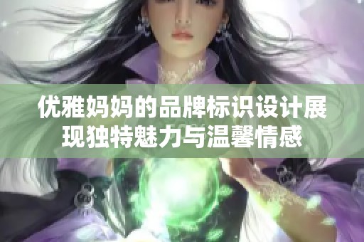 优雅妈妈的品牌标识设计展现独特魅力与温馨情感 优雅妈妈的品牌标识设计展现独特魅力与温馨情感
