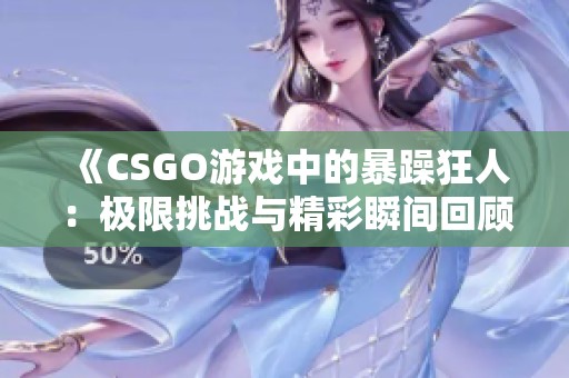 《CSGO游戏中的暴躁狂人:极限挑战与精彩瞬间回顾》 《CSGO游戏中的暴躁狂人:极限挑战与精彩瞬间回顾》