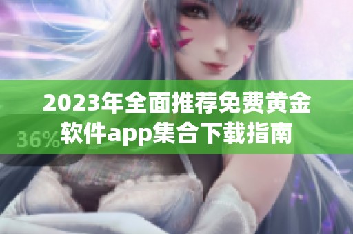 2023年全面推荐免费黄金软件app集合下载指南 2023年全面推荐免费黄金软件app集合下载指南