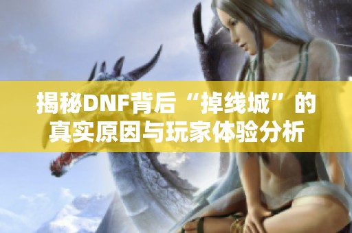 揭秘DNF背后“掉线城”的真实原因与玩家体验分析 揭秘DNF背后“掉线城”的真实原因与玩家体验分析