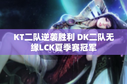 KT二队逆袭胜利 DK二队无缘LCK夏季赛冠军 KT二队逆袭胜利 DK二队无缘LCK夏季赛冠军