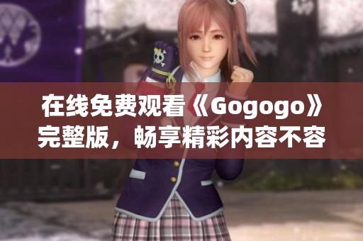 在线免费观看《Gogogo》完整版,畅享精彩内容不容错过 在线免费观看《Gogogo》完整版,畅享精彩内容不容错过