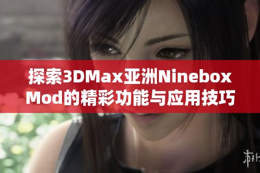 探索3DMax亚洲NineboxMod的精彩功能与应用技巧 探索3DMax亚洲NineboxMod的精彩功能与应用技巧