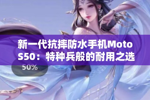 新一代抗摔防水手机Moto S50：特种兵般的耐用之选