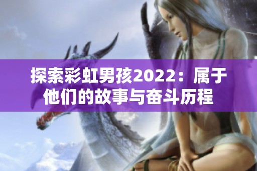 探索彩虹男孩2022:属于他们的故事与奋斗历程 探索彩虹男孩2022:属于他们的故事与奋斗历程