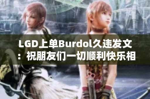 LGD上单Burdol久违发文:祝朋友们一切顺利快乐相伴 LGD上单Burdol久违发文:祝朋友们一切顺利快乐相伴