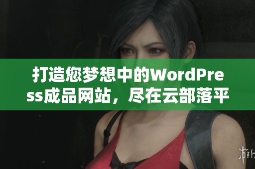 打造您梦想中的WordPress成品网站,尽在云部落平台 打造您梦想中的WordPress成品网站,尽在云部落平台