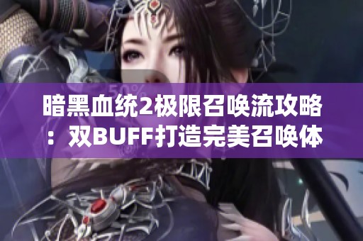 暗黑血统2极限召唤流攻略:双BUFF打造完美召唤体系 暗黑血统2极限召唤流攻略:双BUFF打造完美召唤体系